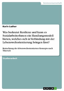 E-Book (pdf) Was bedeutet Resilienz und kann es SozialarbeiterInnen ein Handlungsmodell bieten, welches sich in Verbindung mit der Lebensweltorientierung bringen lässt? von Karin Luther