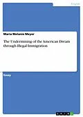 E-Book (epub) The Undermining of the American Dream through Illegal Immigration von Maria Melanie Meyer