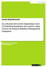 eBook (pdf) La caricature des savoirs dogmatiques, face à l'exaltation humaniste des sciences, dans l'oeuvre de François Rabelais: Pantagruel & Gargantua de Ursula Wojciechowski