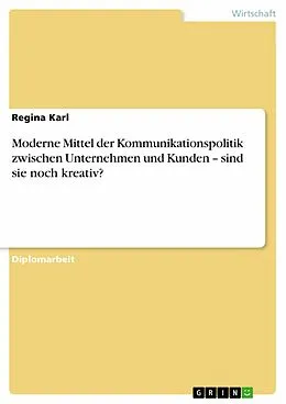E-Book (epub) Moderne Mittel der Kommunikationspolitik zwischen Unternehmen und Kunden - sind sie noch kreativ? von Regina Karl