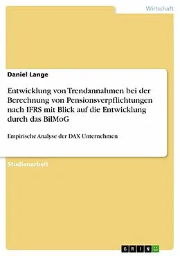 E-Book (epub) Entwicklung von Trendannahmen bei der Berechnung von Pensionsverpflichtungen nach IFRS mit Blick auf die Entwicklung durch das BilMoG von Daniel Lange