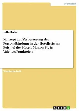 E-Book (pdf) Konzept zur Verbesserung der Personalbindung in der Hotellerie am Beispiel des Hotels Maison Pic in Valence/Frankreich von Julia Rabe