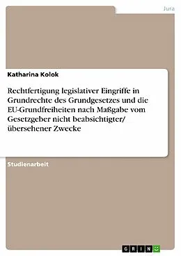 E-Book (epub) Rechtfertigung legislativer Eingriffe in Grundrechte des Grundgesetzes und die EU-Grundfreiheiten nach Maßgabe vom Gesetzgeber nicht beabsichtigter/ übersehener Zwecke von Katharina Kolok