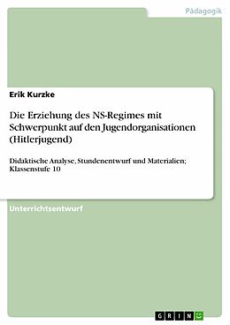 E-Book (pdf) Die Erziehung des NS-Regimes mit Schwerpunkt auf den Jugendorganisationen (Hitlerjugend) von Erik Kurzke