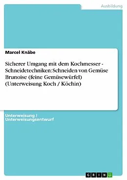 E-Book (pdf) Sicherer Umgang mit dem Kochmesser - Schneidetechniken: Schneiden von Gemüse Brunoise (feine Gemüsewürfel) (Unterweisung Koch / Köchin) von Marcel Knäbe