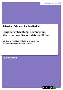 E-Book (pdf) Langzeitbeobachtung: Keimung und Wachstum von Kresse, Mais und Bohne von Sebastian Schopp, Annina Heckler