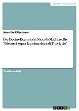 E-Book (epub) Die Decius-Exempla in Niccolò Machiavellis "Discorsi sopra la prima deca di Tito Livio" von Jennifer Ellermann