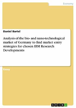 E-Book (pdf) Analysis of the bio- and nano-technological market of Germany to find market entry strategies for chosen IBM Research Developments von Daniel Bartel