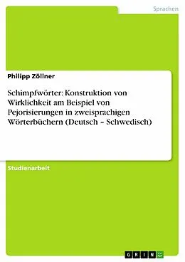 E-Book (pdf) Schimpfwörter: Konstruktion von Wirklichkeit am Beispiel von Pejorisierungen in zweisprachigen Wörterbüchern (Deutsch - Schwedisch) von Philipp Zöllner