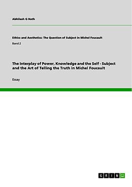 E-Book (pdf) The Interplay of Power, Knowledge and the Self - Subject and the Art of Telling the Truth in Michel Foucault von Abhilash G Nath