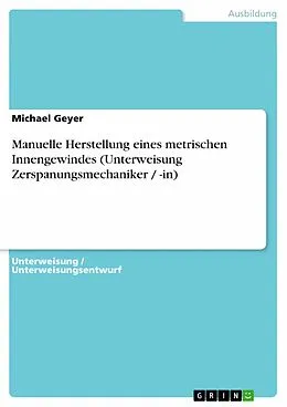 E-Book (pdf) Manuelle Herstellung eines metrischen Innengewindes (Unterweisung Zerspanungsmechaniker / -in) von Michael Geyer