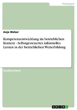 Kartonierter Einband Kompetenzentwicklung im betrieblichen Kontext - Selbstgesteuertes informelles Lernen in der betrieblichen Weiterbildung von Anja Weber
