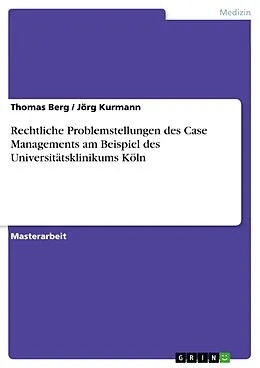 E-Book (pdf) Rechtliche Problemstellungen des Case Managements am Beispiel des Universitätsklinikums Köln von Thomas Berg, Jörg Kurmann