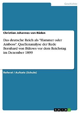 E-Book (epub) Quellenanalyse zu Aussagen von Bülows über die Rolle des deutschen Reiches "Hammer oder Amboss" zu werden, in seiner Rede vor dem Reichstag am 11. Dezember 1899 von Christian Johannes von Rüden