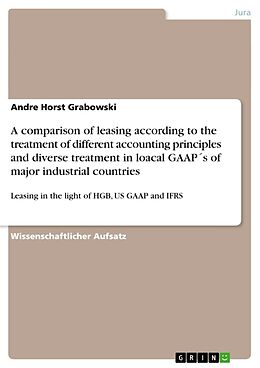 Kartonierter Einband A comparison of leasing according to the treatment of different accounting principles and diverse treatment in loacal GAAP´s of major industrial countries von Andre Horst Grabowski