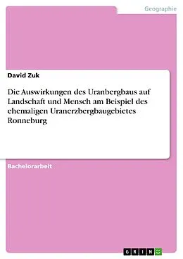 E-Book (pdf) Die Auswirkungen des Uranbergbaus auf Landschaft und Mensch am Beispiel des ehemaligen Uranerzbergbaugebietes Ronneburg von David Zuk