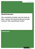 E-Book (pdf) Die unsichtbaren Städte oder die Stadt als Idee - Analyse der Raumstrukturen in Italo Calvinos "Die unsichtbaren Städte" von Mechthild Speicher