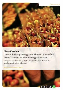 E-Book (epub) Unterrichtsfeinplanung zum Thema "Einkaufen/ Essen/Trinken" in einem Integrationskurs von Elena Kaznina