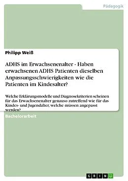 E-Book (pdf) ADHS im Erwachsenenalter - Haben erwachsenen ADHS Patienten dieselben Anpassungsschwierigkeiten wie die Patienten im Kindesalter? von Philipp Weiß
