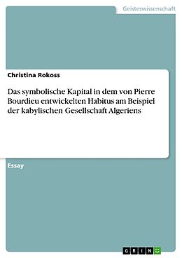 E-Book (epub) Das symbolische Kapital in dem von Pierre Bourdieu entwickelten Habitus am Beispiel der kabylischen Gesellschaft Algeriens von Christina Rokoss