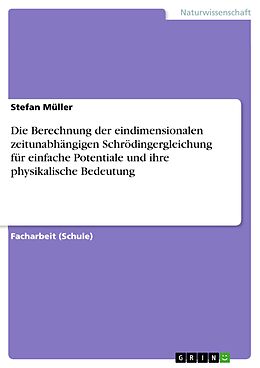 E-Book (epub) Die Berechnung der eindimensionalen zeitunabhängigen Schrödingergleichung für einfache Potentiale und ihre physikalische Bedeutung von Stefan Müller