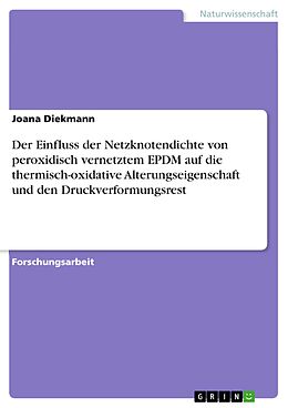 E-Book (pdf) Der Einfluss der Netzknotendichte von peroxidisch vernetztem EPDM auf die thermisch-oxidative Alterungseigenschaft und den Druckverformungsrest von Joana Diekmann