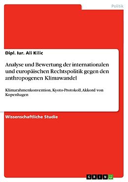 Kartonierter Einband Analyse und Bewertung der internationalen und europäischen Rechtspolitik gegen den anthropogenen Klimawandel von Dipl. Ali Kilic