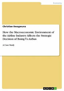 E-Book (epub) How the Macroeconomic Environment of the Airline Industry Affects the Strategic Decision of Boing Vs Airbus von Christian Uwagwuna