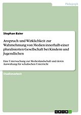 E-Book (pdf) Anspruch und Wirklichkeit zur Wahrnehmung von Medien innerhalb einer pluralisierten Gesellschaft bei Kindern und Jugendlichen von Stephan Baier