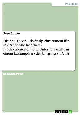 E-Book (epub) Die Spieltheorie als Analyseinstrument für internationale Konflikte - Produktionsorientierte Unterrichtsreihe in einem Leistungskurs der Jahrgangsstufe 13 von Sven Soltau