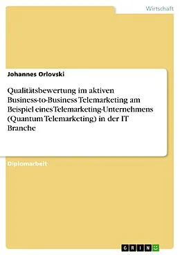 E-Book (epub) Qualitätsbewertung im aktiven Business-to-Business Telemarketing am Beispiel eines Telemarketing-Unternehmens (Quantum Telemarketing) in der IT Branche von Johannes Orlovski