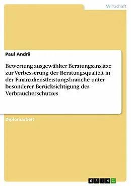 E-Book (epub) Bewertung ausgewählter Beratungsansätze zur Verbesserung der Beratungsqualität in der Finanzdienstleistungsbranche unter besonderer Berücksichtigung des Verbraucherschutzes von Paul Andrä