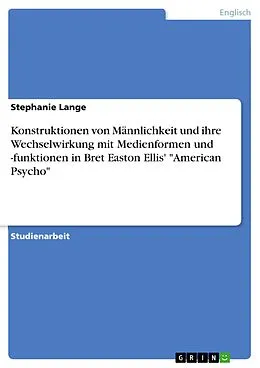E-Book (pdf) Konstruktionen von Männlichkeit und ihre Wechselwirkung mit Medienformen und -funktionen in Bret Easton Ellis' "American Psycho" von Stephanie Lange