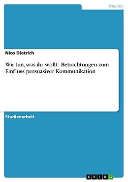 Kartonierter Einband Wir tun, was ihr wollt - Betrachtungen zum Einfluss persuasiver Kommunikation von Nico Dietrich