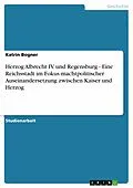 E-Book (epub) Herzog Albrecht IV. und Regensburg - Eine Reichsstadt im Fokus machtpolitischer Auseinandersetzung zwischen Kaiser und Herzog von Katrin Bogner