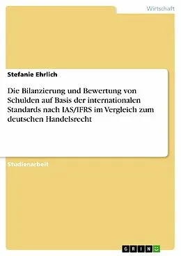 E-Book (epub) Die Bilanzierung und Bewertung von Schulden auf Basis der internationalen Standards nach IAS/IFRS im Vergleich zum deutschen Handelsrecht von Stefanie Ehrlich