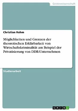 E-Book (epub) Möglichkeiten und Grenzen der theoretischen Erklärbarkeit von Wirtschaftskriminalität am Beispiel der Privatisierung von DDR-Unternehmen von Christian Rohm