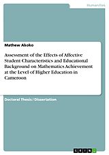 E-Book (pdf) Assessment of the Effects of Affective Student Characteristics and Educational Background on Mathematics Achievement at the Level of Higher Education in Cameroon von Mathew Akoko