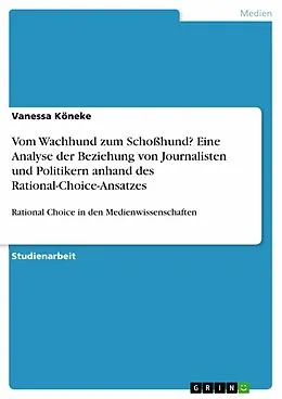 E-Book (epub) Vom Wachhund zum Schoßhund? Eine Analyse der Beziehung von Journalisten und Politikern anhand des Rational-Choice-Ansatzes von Vanessa Köneke