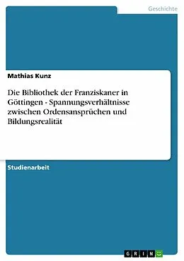 E-Book (epub) Die Bibliothek der Franziskaner in Göttingen - Spannungsverhältnisse zwischen Ordensansprüchen und Bildungsrealität von Mathias Kunz
