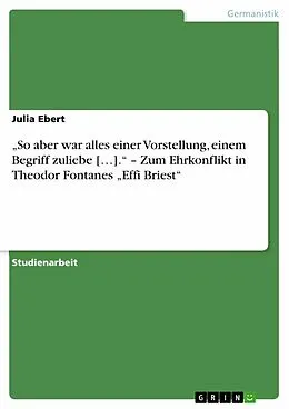 E-Book (epub) "So aber war alles einer Vorstellung, einem Begriff zuliebe [...]." - Zum Ehrkonflikt in Theodor Fontanes "Effi Briest" von Julia Ebert