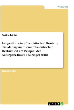 Kartonierter Einband Integration einer Touristischen Route in das Management einer Touristischen Destination am Beispiel der Naturpark-Route Thüringer Wald von Nadine Förtsch