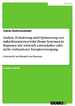 E-Book (pdf) Analyse, Evaluierung und Optimierung von mikrofinanzierten Solar Home Systemen in Regionen mit schwach entwickelter oder nicht vorhandener Energieversorgung von Tobias Rothenwänder