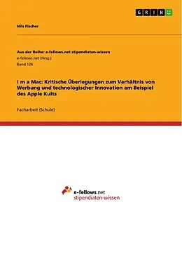 E-Book (epub) I m a Mac: Kritische Überlegungen zum Verhältnis von Werbung und technologischer Innovation am Beispiel des Apple Kults von Nils Fischer