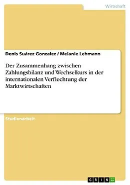 E-Book (pdf) Der Zusammenhang zwischen Zahlungsbilanz und Wechselkurs in der internationalen Verflechtung der Marktwirtschaften von Denis Suárez Gonzalez, Melanie Lehmann