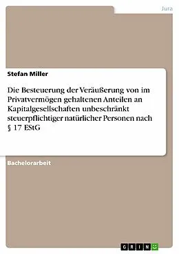 E-Book (pdf) Die Besteuerung der Veräußerung von im Privatvermögen gehaltenen Anteilen an Kapitalgesellschaften unbeschränkt steuerpflichtiger natürlicher Personen nach § 17 EStG von Stefan Miller