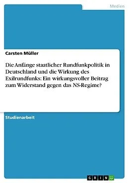 E-Book (pdf) Die Anfänge staatlicher Rundfunkpolitik in Deutschland und die Wirkung des Exilrundfunks: Ein wirkungsvoller Beitrag zum Widerstand gegen das NS-Regime? von Carsten Müller