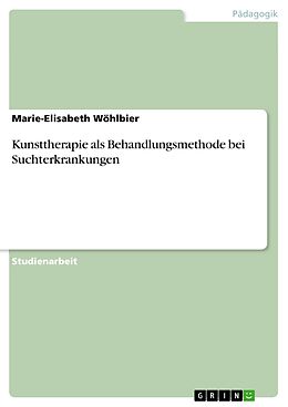 E-Book (epub) Kunsttherapie als Behandlungsmethode bei Suchterkrankungen von Marie-Elisabeth Wöhlbier