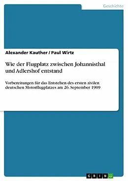 E-Book (epub) Wie der Flugplatz zwischen Johannisthal und Adlershof entstand von Alexander Kauther, Paul Wirtz