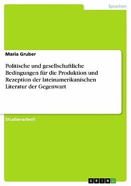 E-Book (pdf) Politische und gesellschaftliche Bedingungen für die Produktion und Rezeption der lateinamerikanischen Literatur der Gegenwart von Maria Gruber